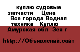 куплю судовые запчасти. › Цена ­ 13 - Все города Водная техника » Куплю   . Амурская обл.,Зея г.